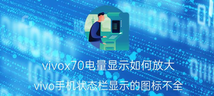 vivox70电量显示如何放大 vivo手机状态栏显示的图标不全？